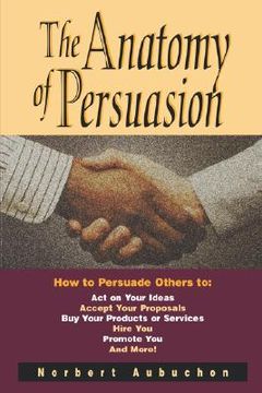portada The Anatomy of Persuasion: How to Persuade Others to act on Your Ideas, Accept Your Proposals, buy Your Products or Services, Hire You, Promote You, and More! (en Inglés)