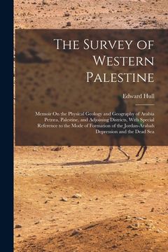 portada The Survey of Western Palestine: Memoir On the Physical Geology and Geography of Arabia Petræa, Palestine, and Adjoining Districts, With Special Refer (in English)
