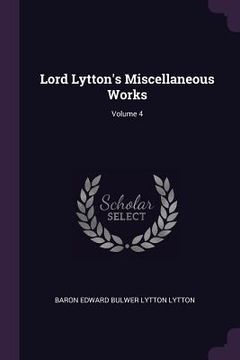 portada Lord Lytton's Miscellaneous Works; Volume 4 (en Inglés)