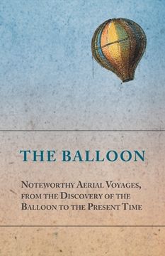 portada The Balloon - Noteworthy Aerial Voyages, from the Discovery of the Balloon to the Present Time - With a Narrative of the Aeronautic Experiences of Mr.