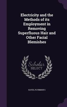 portada Electricity and the Methods of its Employment in Removing Superfluous Hair and Other Facial Blemishes (in English)