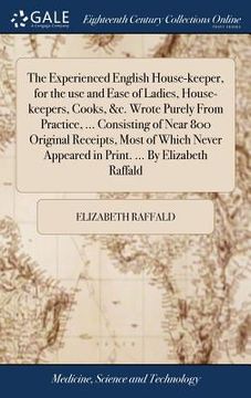 portada The Experienced English House-keeper, for the use and Ease of Ladies, House-keepers, Cooks, &c. Wrote Purely From Practice, ... Consisting of Near 800 (en Inglés)