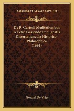 portada De R. Cartesii Meditationibus A Petro Gassendo Impugnatis Dissertatiuncula Historico-Philosophica (1691) (en Latin)