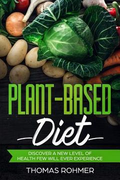 portada Plant-Based Diet: Discover a New Level of Health Few Will Ever Experience-Includes Over 40 Plant-Based Recipes! (en Inglés)