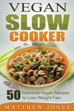 portada Vegan Slow Cooker: 50 Delicious Vegan Recipes to Lose Weight Fast (en Inglés)