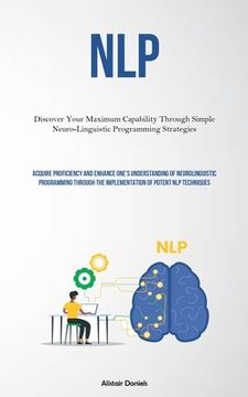 portada Nlp: Discover Your Maximum Capability Through Simple Neuro-Linguistic Programming Strategies (Acquire Proficiency And Enhan (en Inglés)