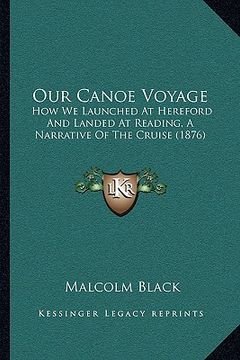 portada our canoe voyage: how we launched at hereford and landed at reading, a narrative of the cruise (1876) (en Inglés)