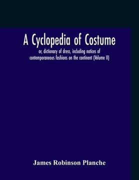 portada A Cyclopedia Of Costume, Or, Dictionary Of Dress, Including Notices Of Contemporaneous Fashions On The Continent; A General Chronological History Of T (in English)