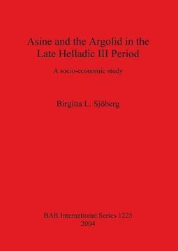 portada Asine and the Argolid in the Late Helladic III Period: A socio-economic study (BAR International Series)