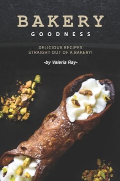 portada Bakery Goodness: Delicious Recipes Straight Out of a Bakery! (en Inglés)