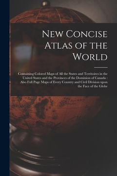 portada New Concise Atlas of the World [microform]: Containing Colored Maps of All the States and Territoires in the United States and the Provinces of the Do