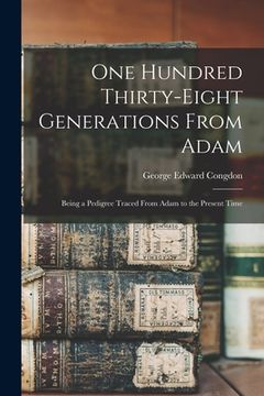 portada One Hundred Thirty-eight Generations From Adam: Being a Pedigree Traced From Adam to the Present Time