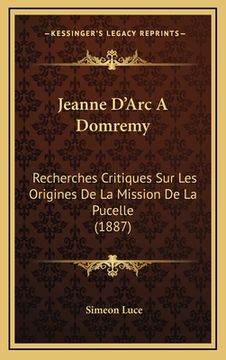 portada Jeanne D'Arc A Domremy: Recherches Critiques Sur Les Origines De La Mission De La Pucelle (1887) (en Francés)