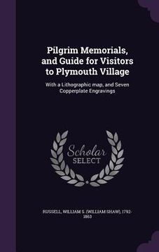 portada Pilgrim Memorials, and Guide for Visitors to Plymouth Village: With a Lithographic map, and Seven Copperplate Engravings (en Inglés)