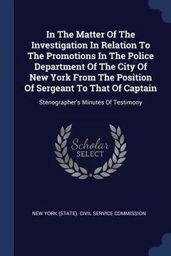 portada In The Matter Of The Investigation In Relation To The Promotions In The Police Department Of The City Of New York From The Position Of Sergeant To Tha (in English)