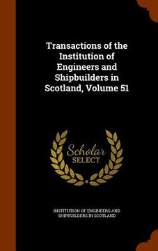portada Transactions of the Institution of Engineers and Shipbuilders in Scotland, Volume 51 (en Inglés)