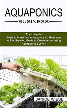 portada Aquaponics Business: A Step-By-Step Guide to Create an Amazing Aquaponics System (The Ultimate Guide to Mastering Aquaponics for Beginners) (en Inglés)