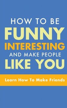 portada How to Be Funny, Interesting, and Make People Like You: Learn How to Make Friends (in English)