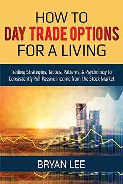 portada How to day Trade Options for a Living: Trading Strategies, Tactics, Patterns, & Psychology to Consistently Pull Passive Income From the Stock Market (en Inglés)