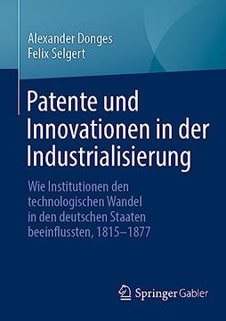 portada Patente und Innovationen in der Industrialisierung: Wie Institutionen den Technologischen Wandel in den Deutschen Staaten Beeinflussten, 1815-1877 -Language: German (en Alemán)