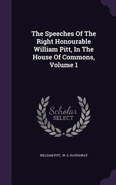 portada The Speeches Of The Right Honourable William Pitt, In The House Of Commons, Volume 1 (en Inglés)