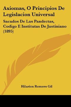 portada Axiomas, o Principios de Legislacion Universal: Sacados de las Pandectas, Codigo e Institutas de Justiniano (1895)