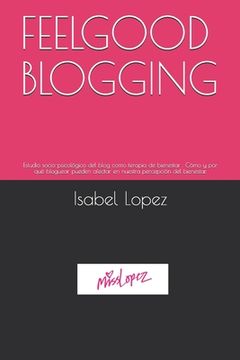 portada Feelgood Blogging: Estudio socio-psicológico del blog como terapia de bienestar . Cómo y por qué bloguear pueden afectar en nuestra perce