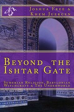 portada Beyond the Ishtar Gate: Sumerian Religion, Babylonian Witchcraft & the Underworld 