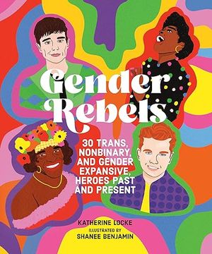 portada Gender Rebels: 30 Trans, Nonbinary, and Gender Expansive Heroes Past and Present (en Inglés)