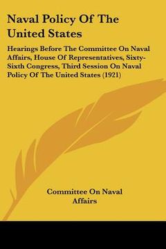 portada naval policy of the united states: hearings before the committee on naval affairs, house of representatives, sixty-sixth congress, third session on na (in English)