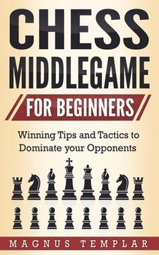 portada Chess Middlegame for Beginners: Winning Tips and Tactics to Dominate your Opponents (en Inglés)