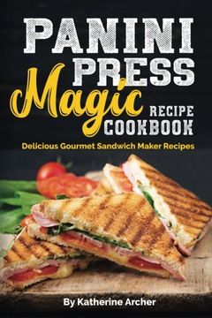 portada Panini Press Magic Recipe Cookbook: Delicious Gourmet Sandwich Maker Recipes: Volume 1 (Gourmet Panini Press Recipes)