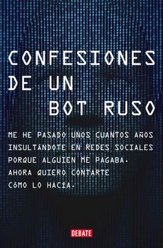 Confesiones de un bot Ruso: Me he Pasado Bastantes Años Insultándote en Redes Sociales Porque Alguien me Pagaba. Ahora que ya no Estoy en Nómina, Quiero Contarte Cómo lo Hacía. (Sociedad)