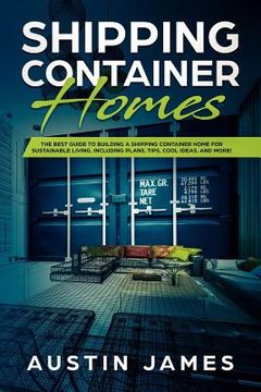 portada Shipping Container Homes: The Best Guide to Building a Shipping Container Home for Sustainable Living, Including Plans, Tips, Cool Ideas, and Mo (in English)