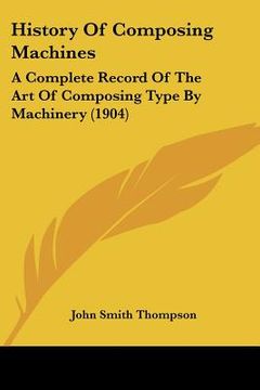 portada history of composing machines: a complete record of the art of composing type by machinery (1904)
