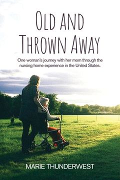 portada Old and Thrown Away: One woman's journey with her mom through the nursing home experience in the United States