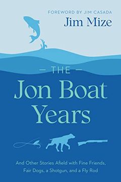 portada The jon Boat Years: And Other Stories Afield With Fine Friends, Fair Dogs, a Shotgun, and a fly rod 