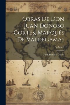 portada Obras De Don Juan Donoso Cortés, Marqués De Valdegamas; Volume 1