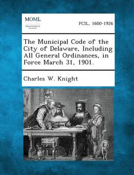 portada The Municipal Code of the City of Delaware, Including All General Ordinances, in Force March 31, 1901. (in English)