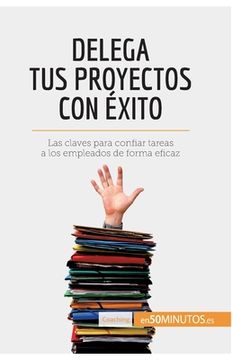 portada Delega tus proyectos con éxito: Las claves para confiar tareas a los empleados de forma eficaz (in Spanish)