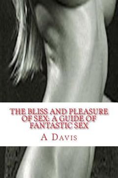 portada The Bliss And Pleasure Of Sex: A Guide Of Fantastic Sex (en Inglés)