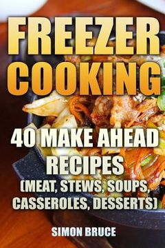 portada Freezer Cooking: 40 Make Ahead Recipes (Meat, Stews, Soups, Casseroles, Desserts) (en Inglés)