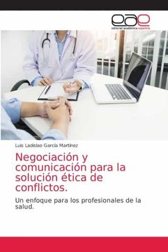 portada Negociación y Comunicación Para la Solución Ética de Conflictos. Un Enfoque Para los Profesionales de la Salud. (in Spanish)