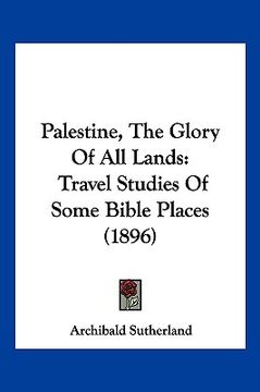 portada palestine, the glory of all lands: travel studies of some bible places (1896)