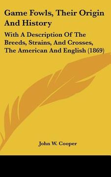 portada game fowls, their origin and history: with a description of the breeds, strains, and crosses, the american and english (1869) (in English)