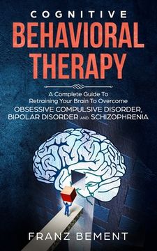 portada Cognitive Behavioral Therapy: A Complete Guide to Overcome Obsessive Compulsive Disorder, Bipolar Disorder and Schizophrenia (en Inglés)