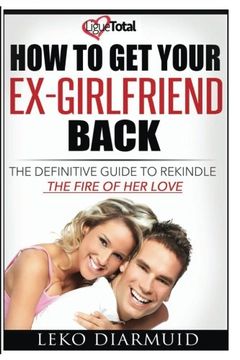 portada HOW TO GET YOUR EX GIRLFRIEND BACK: The definitive guide to rekindle the fire of her love
