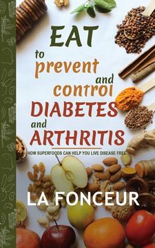 portada Eat to Prevent and Control Diabetes and Arthritis: How Superfoods Can Help You Live Disease Free (en Inglés)