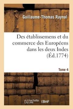 portada Histoire Philosophique Et Politique Des Établissemens Et Du Commerce Des Européens: Dans Les Deux Indes. Tome 4 (en Francés)