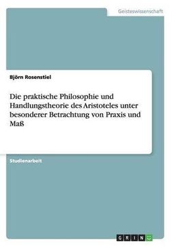portada Die praktische Philosophie und Handlungstheorie des Aristoteles unter besonderer Betrachtung von Praxis und Maß